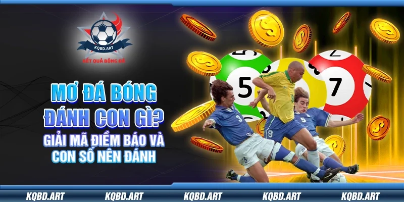 Mơ đá bóng đánh con gì? Giải mã điềm báo và con số nên đánh