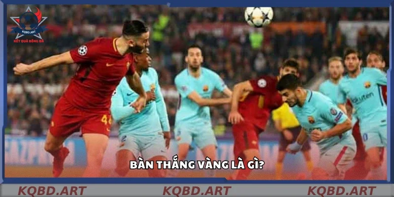 Định nghĩa bàn thắng vàng trong luật bóng đá