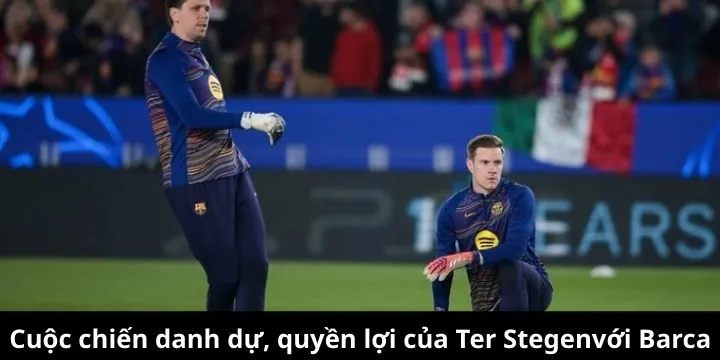 Ter Stegen cuộc chiến danh dự và quyền lợi với Barca