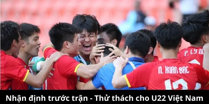 Nhận định trước trận - Thử thách cho U22 Việt Nam