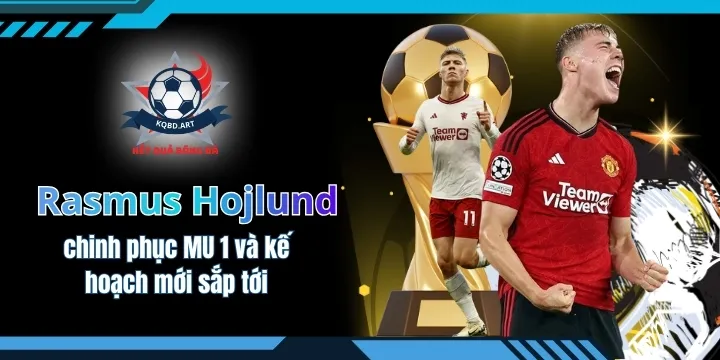Rasmus Hojlund chinh phục MU 1 và kế hoạch mới sắp tới