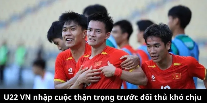 U22 Việt Nam tiếp cận trận đấu với sự dè chừng cần thiết